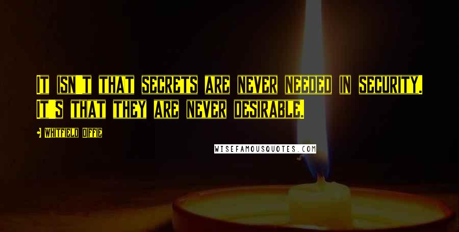 Whitfield Diffie quotes: It isn't that secrets are never needed in security. It's that they are never desirable.