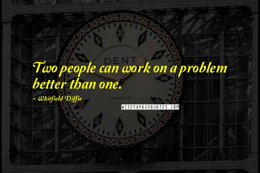 Whitfield Diffie quotes: Two people can work on a problem better than one.