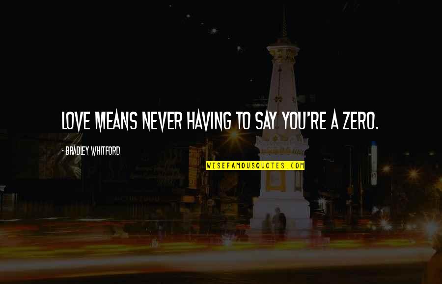 Whitford Quotes By Bradley Whitford: Love means never having to say you're a Whitford Quotes By Bradley Whitford: Love means never having to say you're a