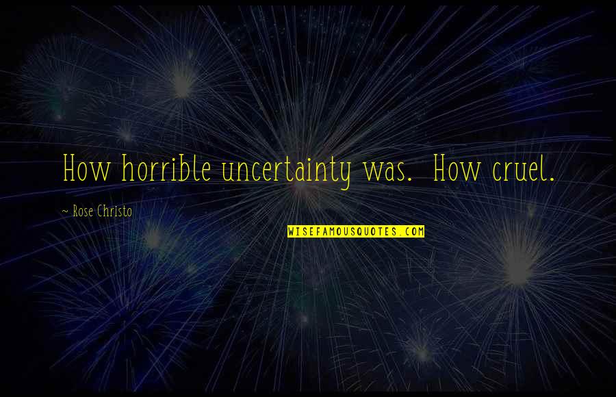 Whitfords City Quotes By Rose Christo: How horrible uncertainty was. How cruel.
