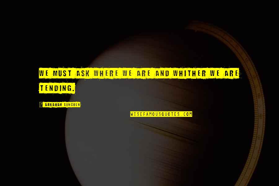 Whither Quotes By Abraham Lincoln: We must ask where we are and whither