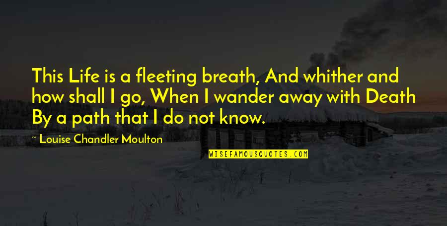 Whither Quotes By Louise Chandler Moulton: This Life is a fleeting breath, And whither