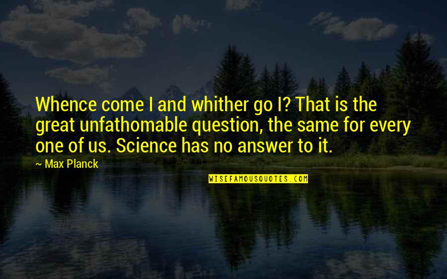 Whither Quotes By Max Planck: Whence come I and whither go I? That