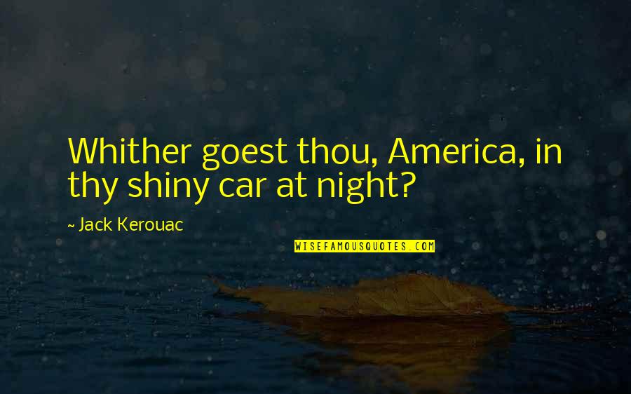 Whither Thou Goest Quotes By Jack Kerouac: Whither goest thou, America, in thy shiny car