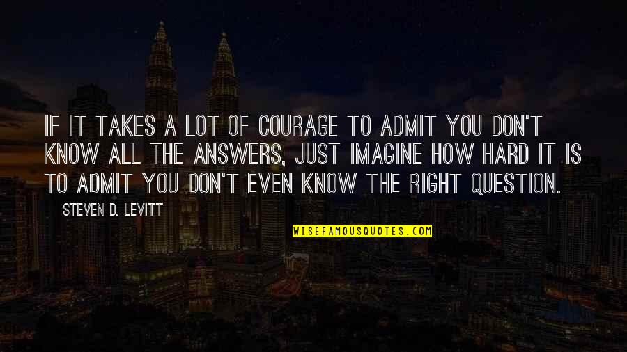 Whithorn Press Quotes By Steven D. Levitt: If it takes a lot of courage to Whithorn Press Quotes By Steven D. Levitt: If it takes a lot of courage to