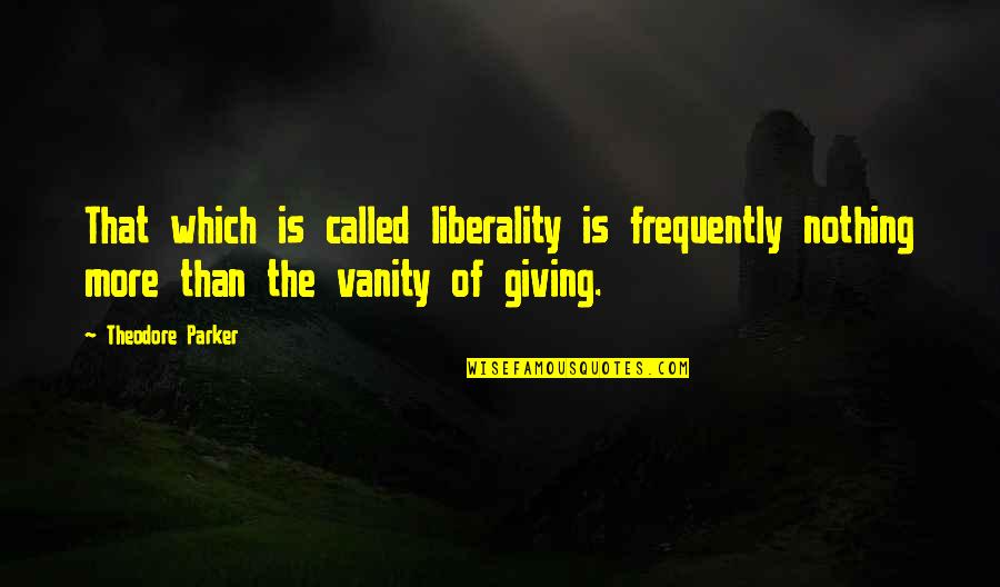 Whithorn Trust Quotes By Theodore Parker: That which is called liberality is frequently nothing