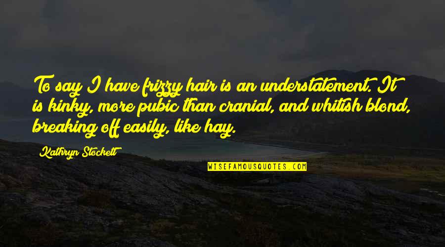 Whitish Quotes By Kathryn Stockett: To say I have frizzy hair is an