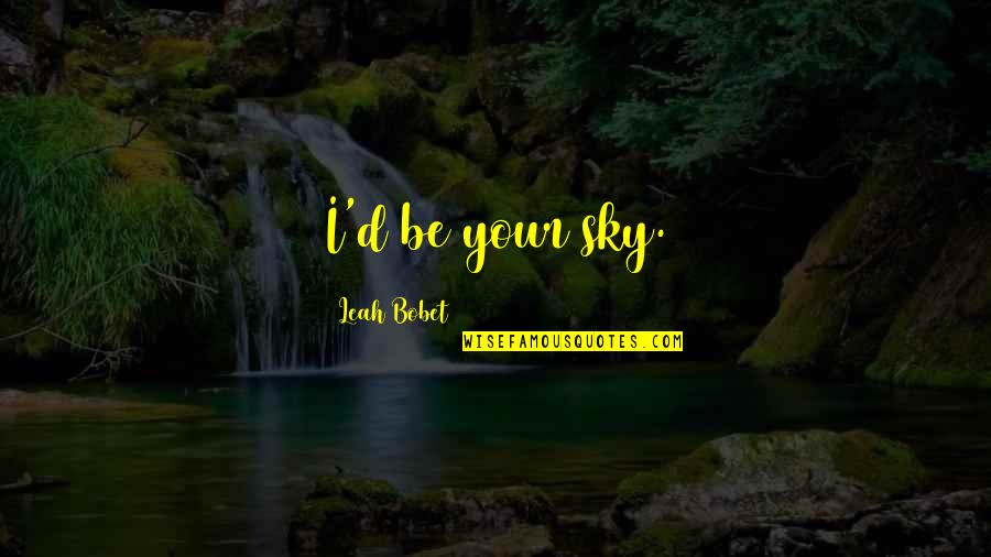 Whitish Yellow Quotes By Leah Bobet: I'd be your sky. Whitish Yellow Quotes By Leah Bobet: I'd be your sky.