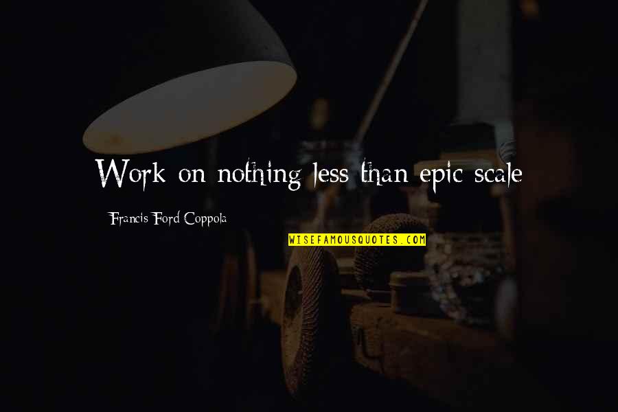 Whitlam Famous Quotes By Francis Ford Coppola: Work on nothing less than epic scale