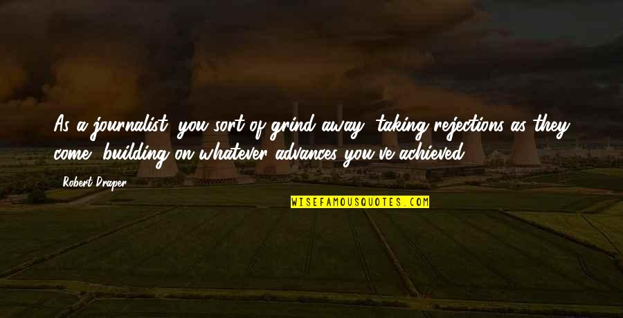 Whitlam Green Quotes By Robert Draper: As a journalist, you sort of grind away,