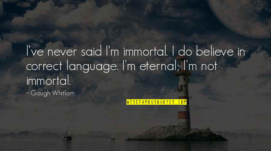 Whitlam Quotes By Gough Whitlam: I've never said I'm immortal. I do believe