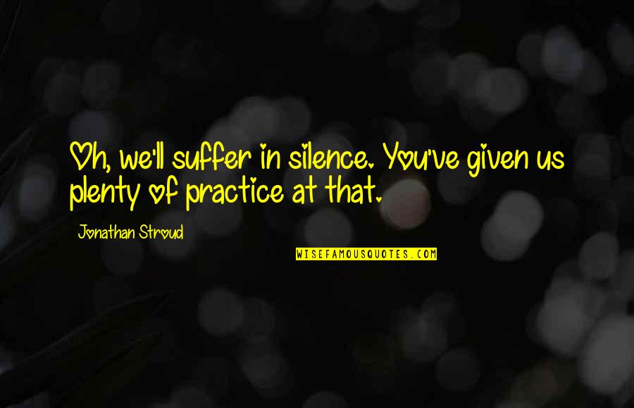 Whitlam Woods Quotes By Jonathan Stroud: Oh, we'll suffer in silence. You've given us