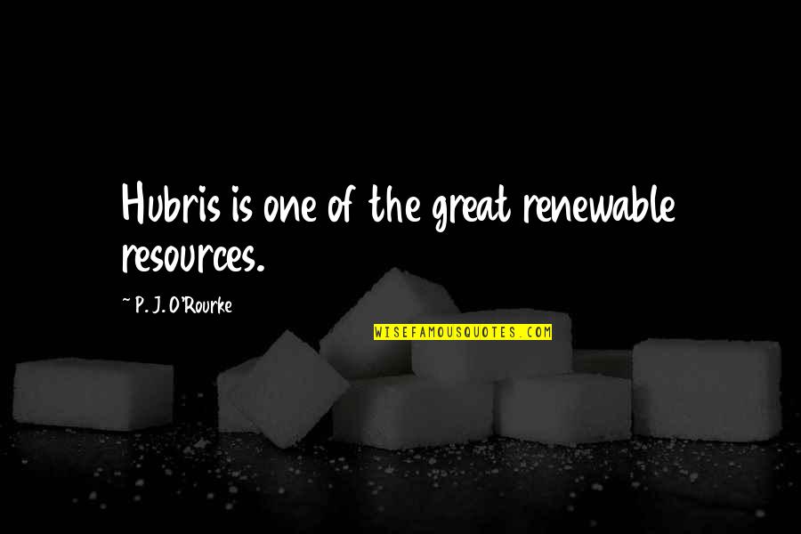 Whitledge Burgess Quotes By P. J. O'Rourke: Hubris is one of the great renewable resources. Whitledge Burgess Quotes By P. J. O'Rourke: Hubris is one of the great renewable resources.