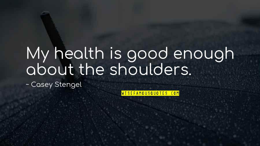 Whitley Gilbert Quotes By Casey Stengel: My health is good enough about the shoulders. Whitley Gilbert Quotes By Casey Stengel: My health is good enough about the shoulders.