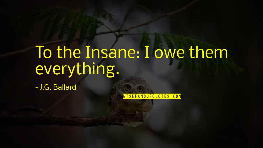 Whitley Strieber Quotes By J.G. Ballard: To the Insane: I owe them everything. Whitley Strieber Quotes By J.G. Ballard: To the Insane: I owe them everything.