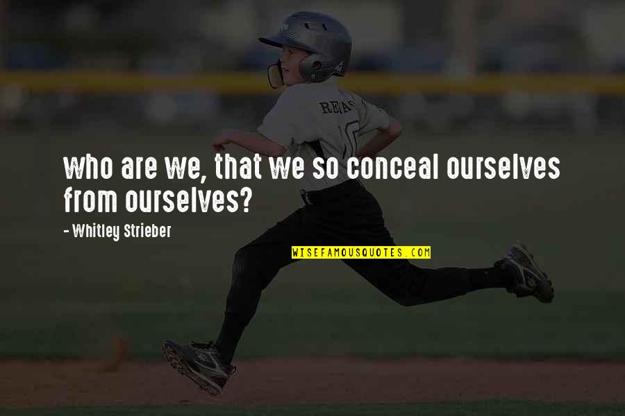 Whitley Strieber Quotes By Whitley Strieber: who are we, that we so conceal ourselves Whitley Strieber Quotes By Whitley Strieber: who are we, that we so conceal ourselves