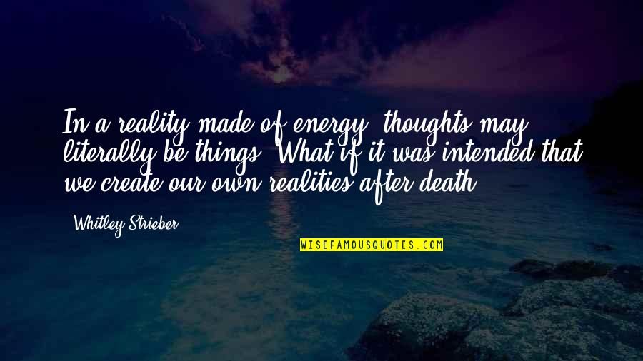 Whitley Strieber Quotes By Whitley Strieber: In a reality made of energy, thoughts may Whitley Strieber Quotes By Whitley Strieber: In a reality made of energy, thoughts may