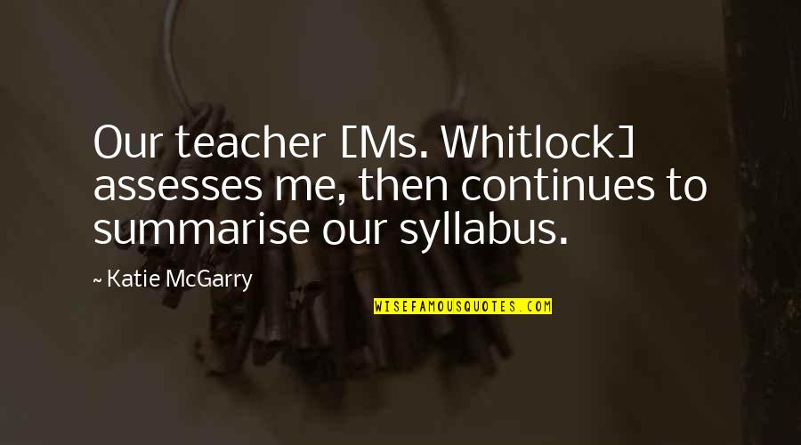 Whitlock Quotes By Katie McGarry: Our teacher [Ms. Whitlock] assesses me, then continues