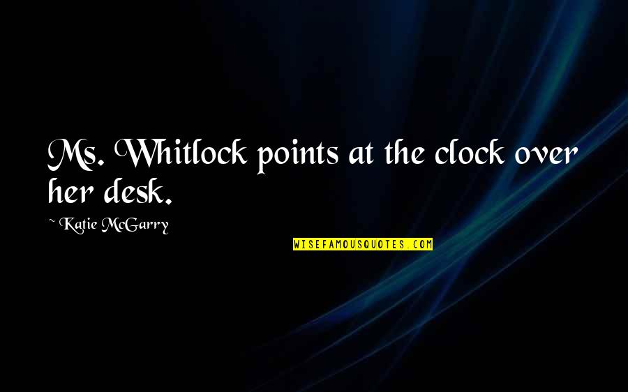 Whitlock Quotes By Katie McGarry: Ms. Whitlock points at the clock over her