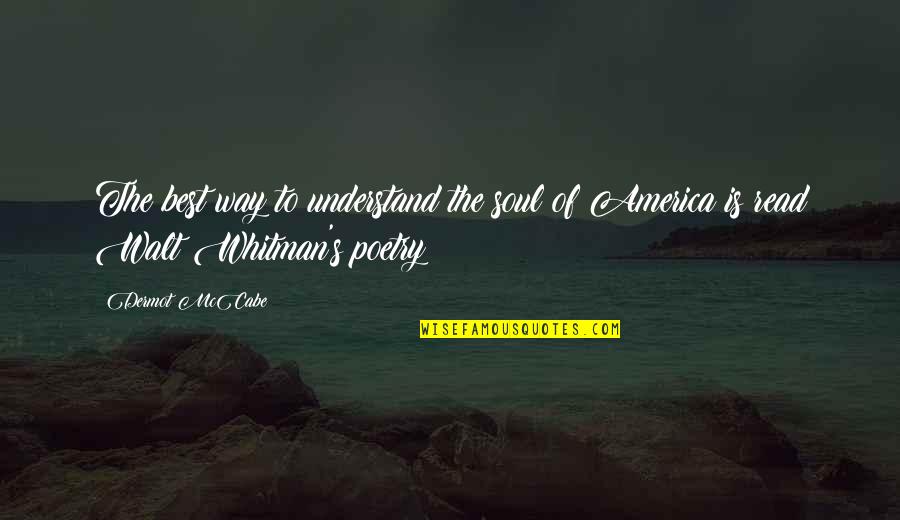 Whitman's Quotes By Dermot McCabe: The best way to understand the soul of
