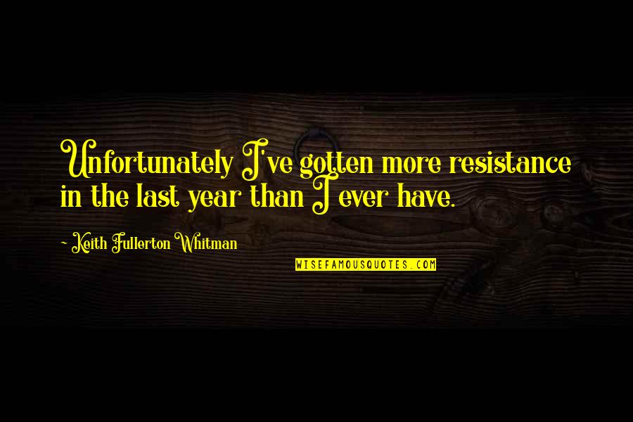 Whitman's Quotes By Keith Fullerton Whitman: Unfortunately I've gotten more resistance in the last