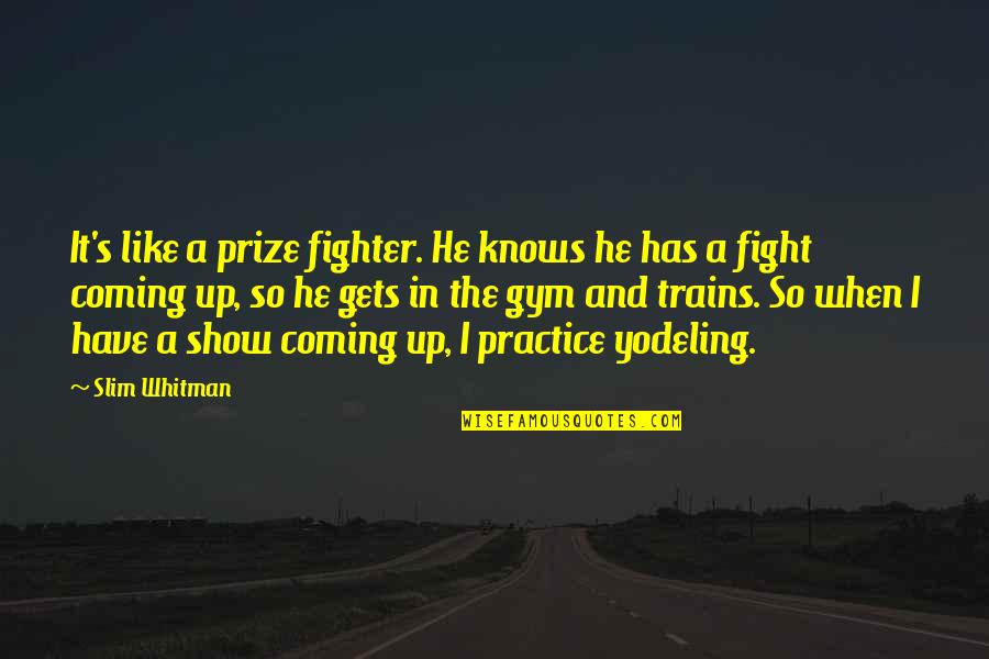 Whitman's Quotes By Slim Whitman: It's like a prize fighter. He knows he