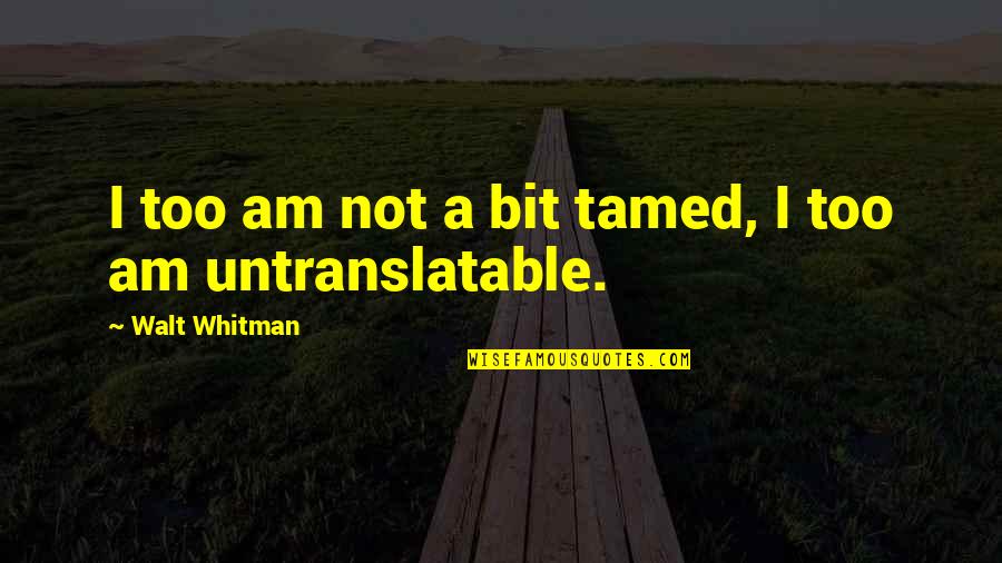 Whitman's Quotes By Walt Whitman: I too am not a bit tamed, I