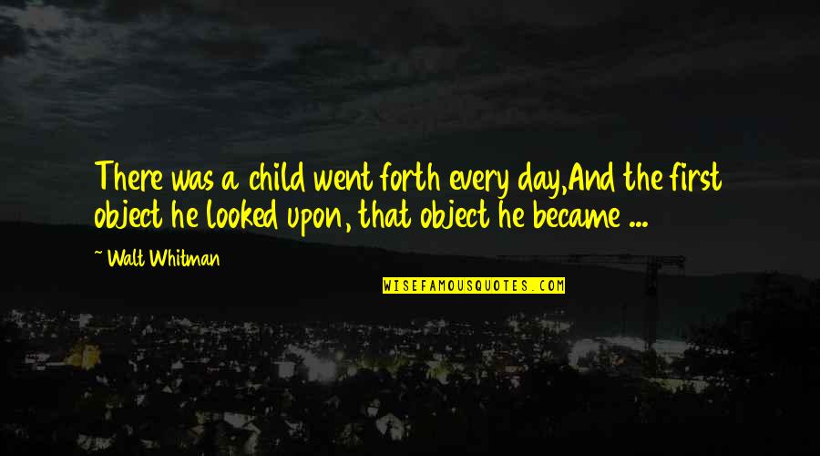 Whitman's Quotes By Walt Whitman: There was a child went forth every day,And