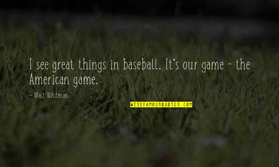Whitman's Quotes By Walt Whitman: I see great things in baseball. It's our