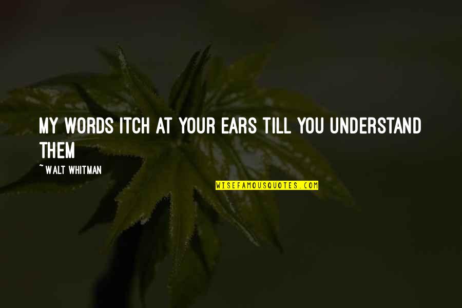 Whitman's Quotes By Walt Whitman: My words itch at your ears till you