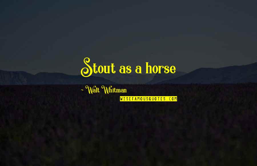 Whitman's Quotes By Walt Whitman: Stout as a horse