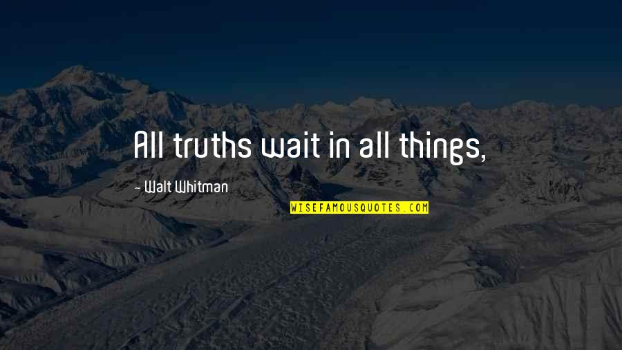 Whitman's Quotes By Walt Whitman: All truths wait in all things,