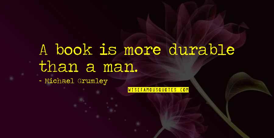 Whitnack Quotes By Michael Grumley: A book is more durable than a man. Whitnack Quotes By Michael Grumley: A book is more durable than a man.