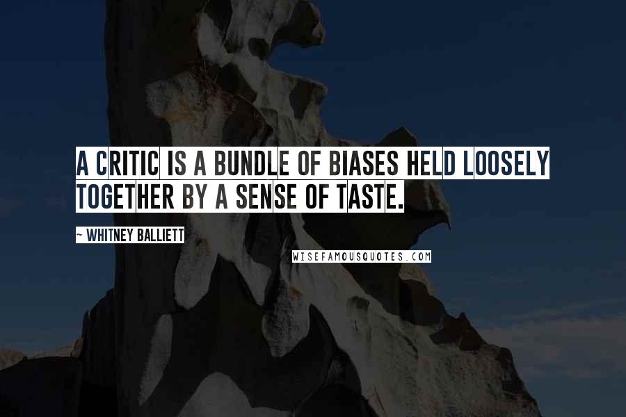 Whitney Balliett quotes: A critic is a bundle of biases held loosely together by a sense of taste.