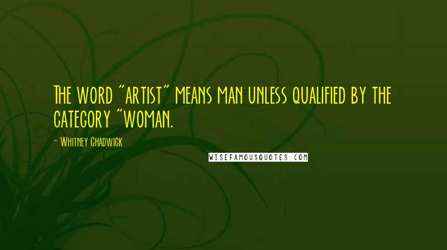 Whitney Chadwick quotes: The word "artist" means man unless qualified by the category "woman.