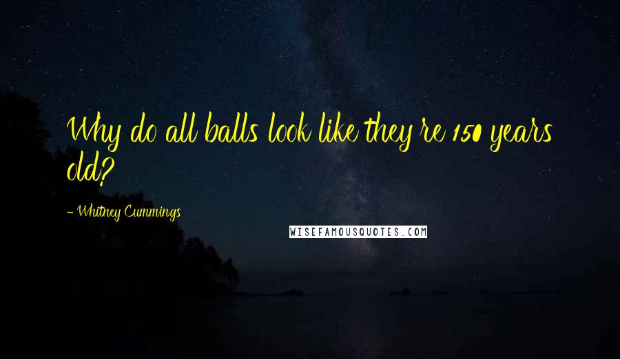 Whitney Cummings quotes: Why do all balls look like they're 150 years old?