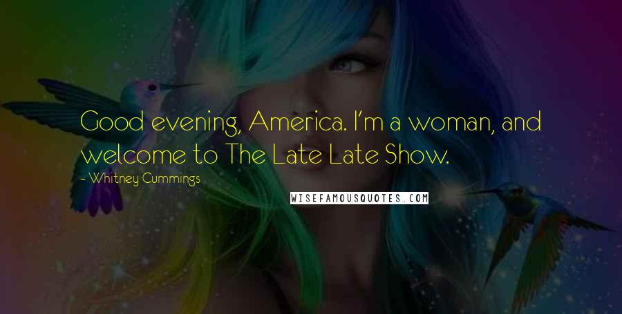 Whitney Cummings quotes: Good evening, America. I'm a woman, and welcome to The Late Late Show.