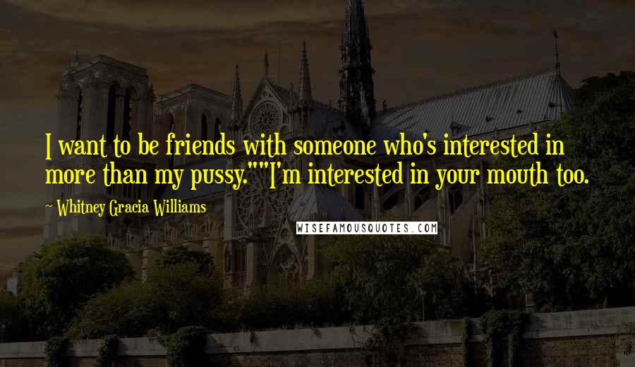 Whitney Gracia Williams quotes: I want to be friends with someone who's interested in more than my pussy.""I'm interested in your mouth too.