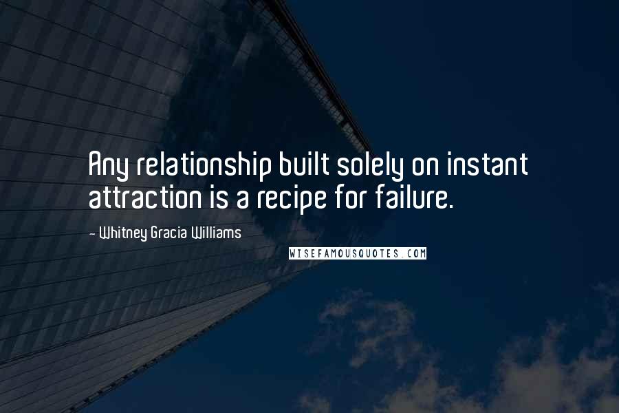 Whitney Gracia Williams quotes: Any relationship built solely on instant attraction is a recipe for failure.