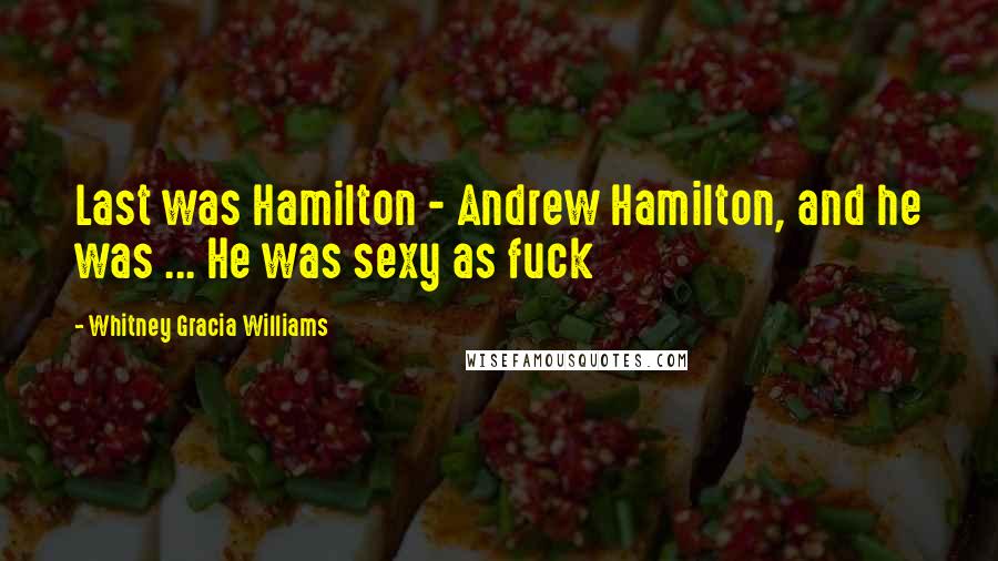Whitney Gracia Williams quotes: Last was Hamilton - Andrew Hamilton, and he was ... He was sexy as fuck