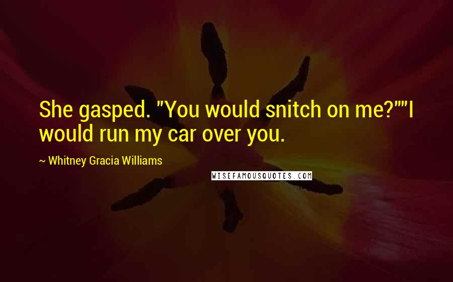 Whitney Gracia Williams quotes: She gasped. "You would snitch on me?""I would run my car over you.