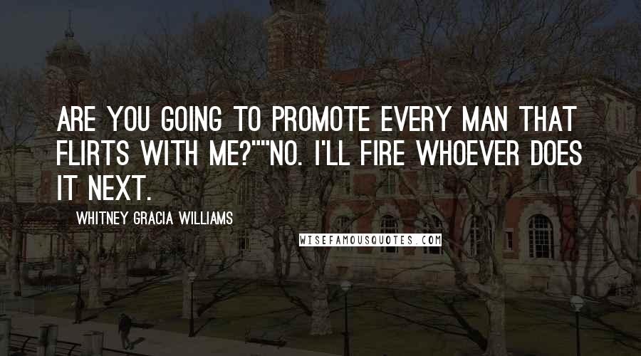 Whitney Gracia Williams quotes: Are you going to promote every man that flirts with me?""no. I'll fire whoever does it next.
