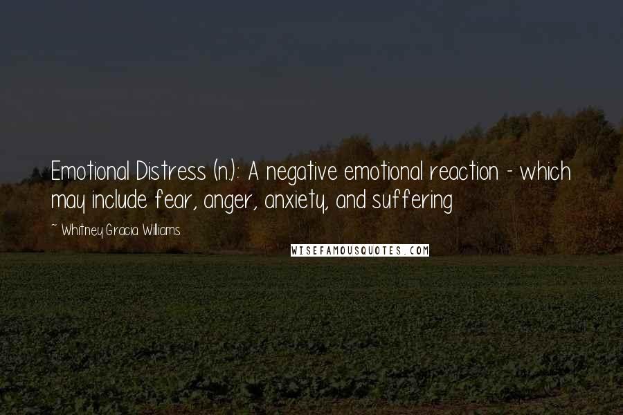 Whitney Gracia Williams quotes: Emotional Distress (n.): A negative emotional reaction - which may include fear, anger, anxiety, and suffering Whitney Gracia Williams quotes: Emotional Distress (n.): A negative emotional reaction - which may include fear, anger, anxiety, and suffering