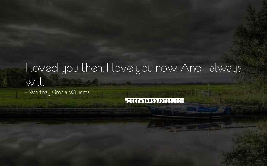 Whitney Gracia Williams quotes: I loved you then. I love you now. And I always will.