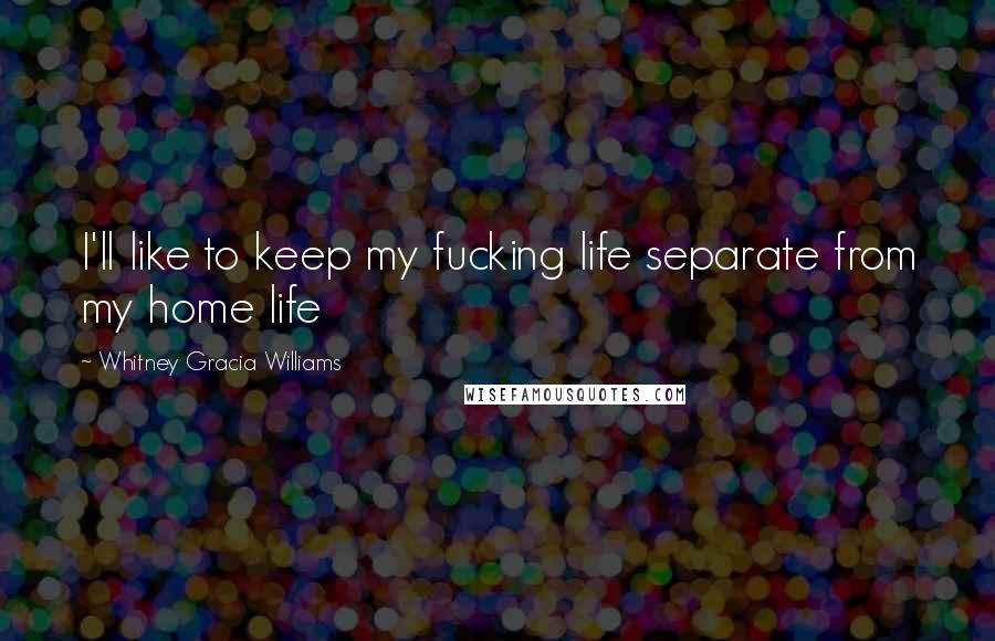 Whitney Gracia Williams quotes: I'll like to keep my fucking life separate from my home life