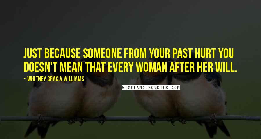 Whitney Gracia Williams quotes: Just because someone from your past hurt you doesn't mean that every woman after her will.