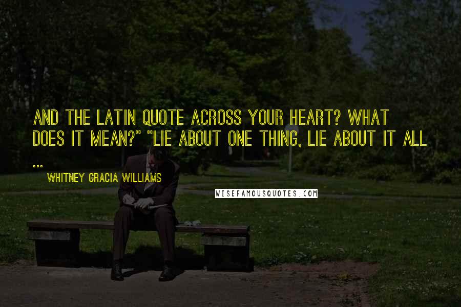 Whitney Gracia Williams quotes: And the Latin quote across your heart? What does it mean?" "Lie about one thing, lie about it all ...