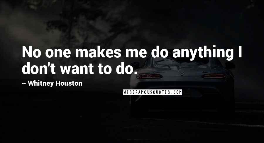 Whitney Houston quotes: No one makes me do anything I don't want to do.