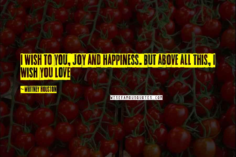 Whitney Houston quotes: I wish to you, joy and happiness. But above all this, I wish you love