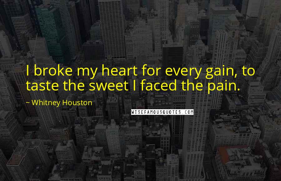 Whitney Houston quotes: I broke my heart for every gain, to taste the sweet I faced the pain.